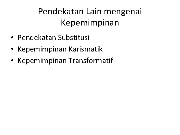 Pendekatan Lain mengenai Kepemimpinan • Pendekatan Substitusi • Kepemimpinan Karismatik • Kepemimpinan Transformatif 