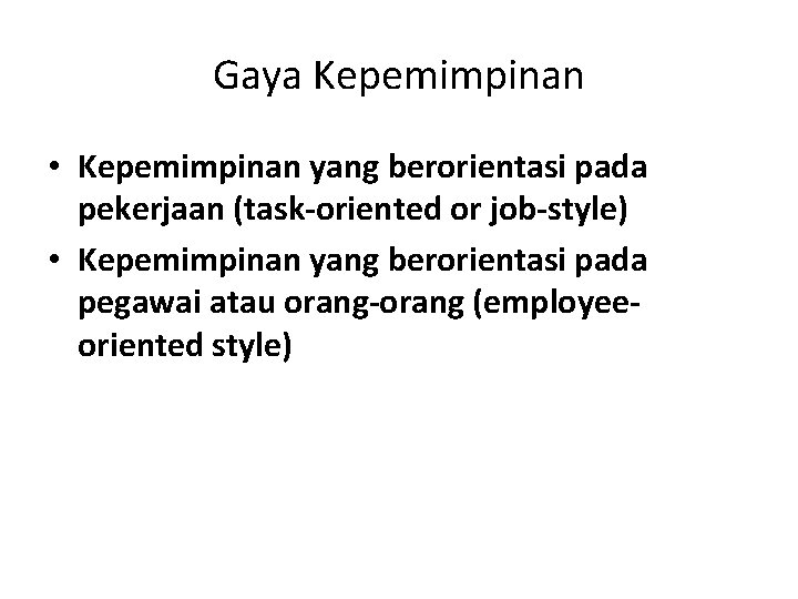 Gaya Kepemimpinan • Kepemimpinan yang berorientasi pada pekerjaan (task-oriented or job-style) • Kepemimpinan yang