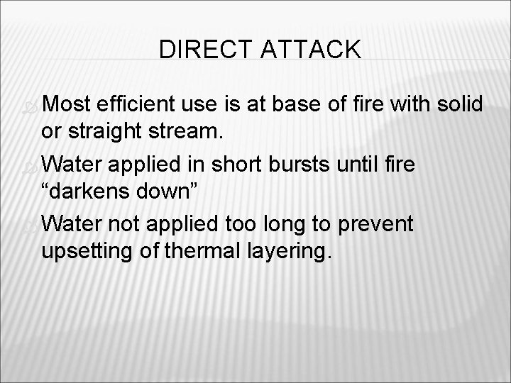 DIRECT ATTACK Most efficient use is at base of fire with solid or straight