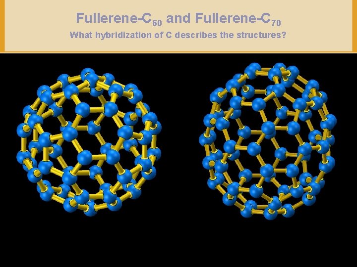 Fullerene-C 60 and Fullerene-C 70 What hybridization of C describes the structures? Copyright ©