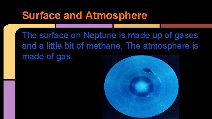 Surface and Atmosphere The surface on Neptune is made up of gases and a