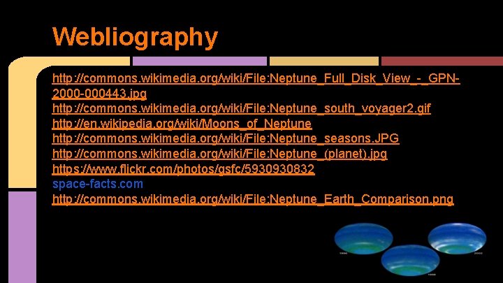 Webliography http: //commons. wikimedia. org/wiki/File: Neptune_Full_Disk_View_-_GPN 2000 -000443. jpg http: //commons. wikimedia. org/wiki/File: Neptune_south_voyager