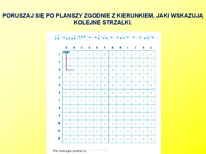 PORUSZAJ SIĘ PO PLANSZY ZGODNIE Z KIERUNKIEM, JAKI WSKAZUJĄ KOLEJNE STRZAŁKI. 