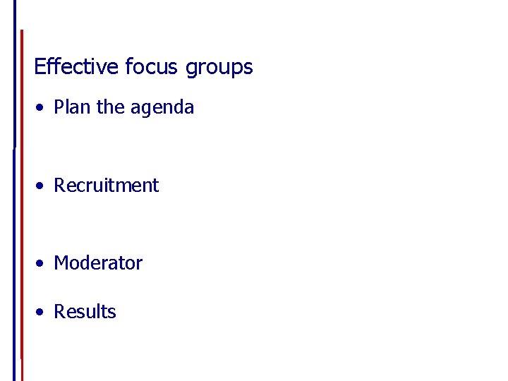 Effective focus groups • Plan the agenda • Recruitment • Moderator • Results 