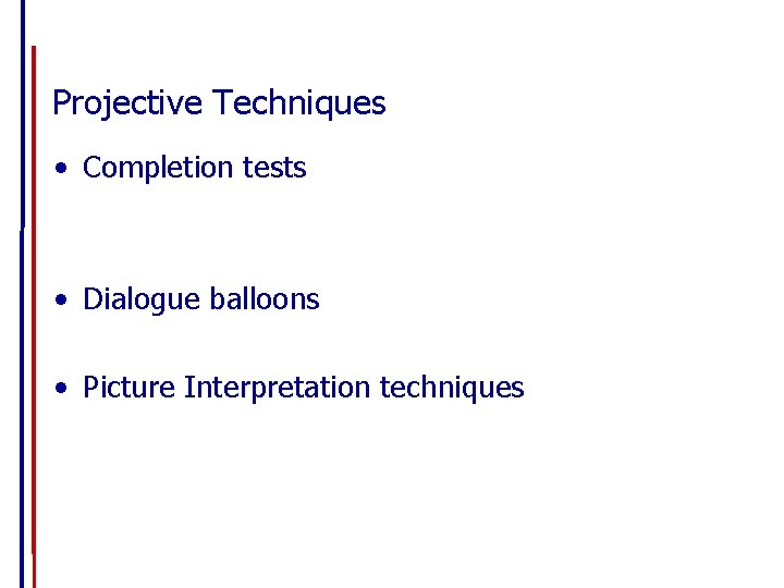 Projective Techniques • Completion tests • Dialogue balloons • Picture Interpretation techniques 