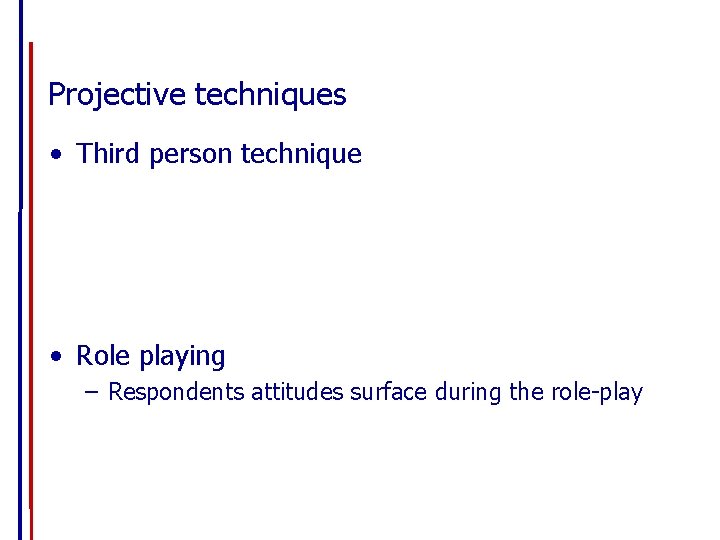 Projective techniques • Third person technique • Role playing – Respondents attitudes surface during