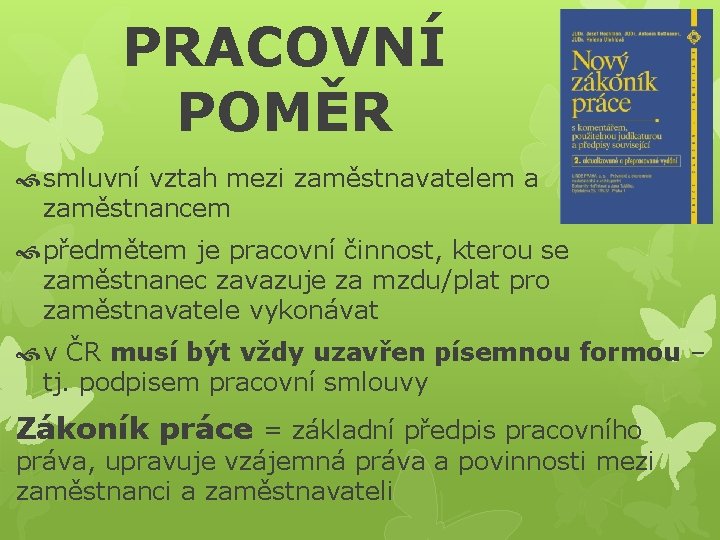 PRACOVNÍ POMĚR smluvní vztah mezi zaměstnavatelem a zaměstnancem předmětem je pracovní činnost, kterou se