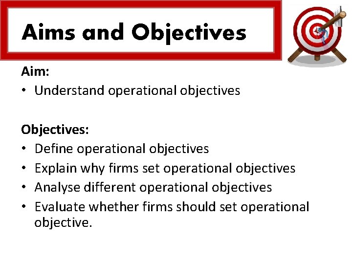 Aims and Objectives Aim: • Understand operational objectives Objectives: • Define operational objectives •