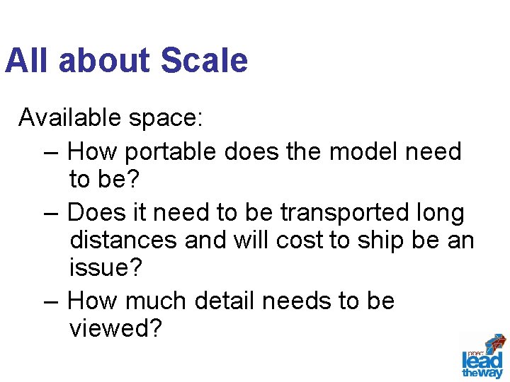 All about Scale Available space: – How portable does the model need to be?