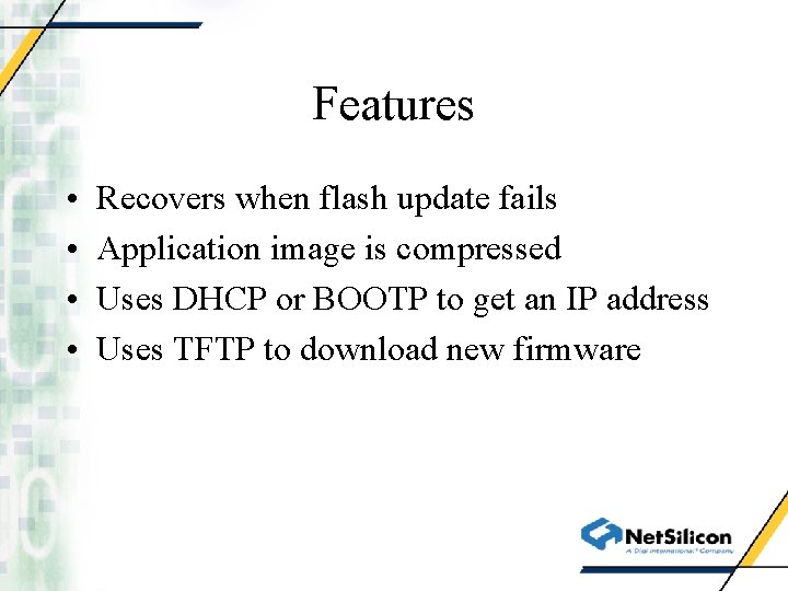 Features • • Recovers when flash update fails Application image is compressed Uses DHCP