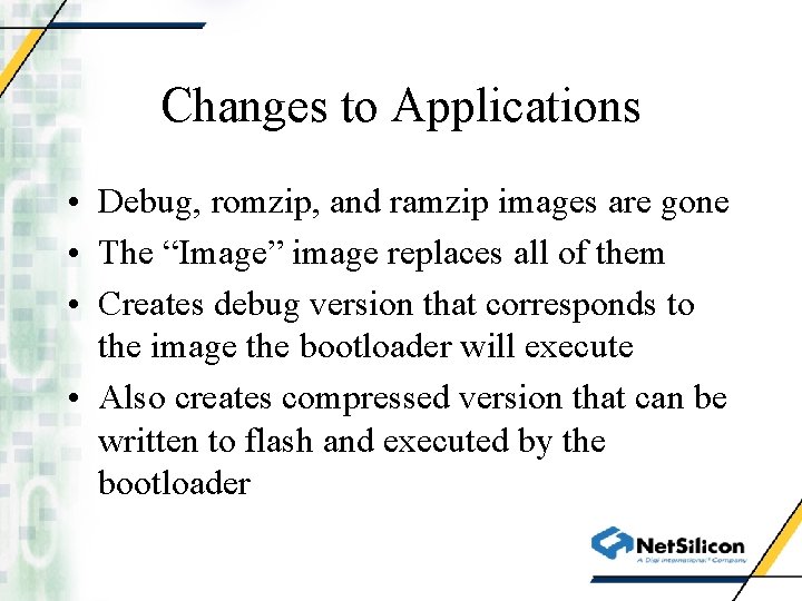 Changes to Applications • Debug, romzip, and ramzip images are gone • The “Image”