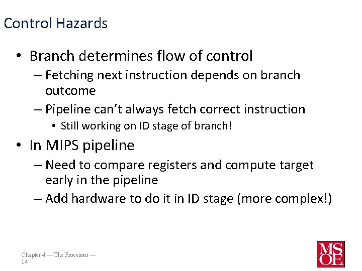 Control Hazards • Branch determines flow of control – Fetching next instruction depends on