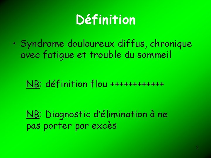 Définition • Syndrome douloureux diffus, chronique avec fatigue et trouble du sommeil NB: définition