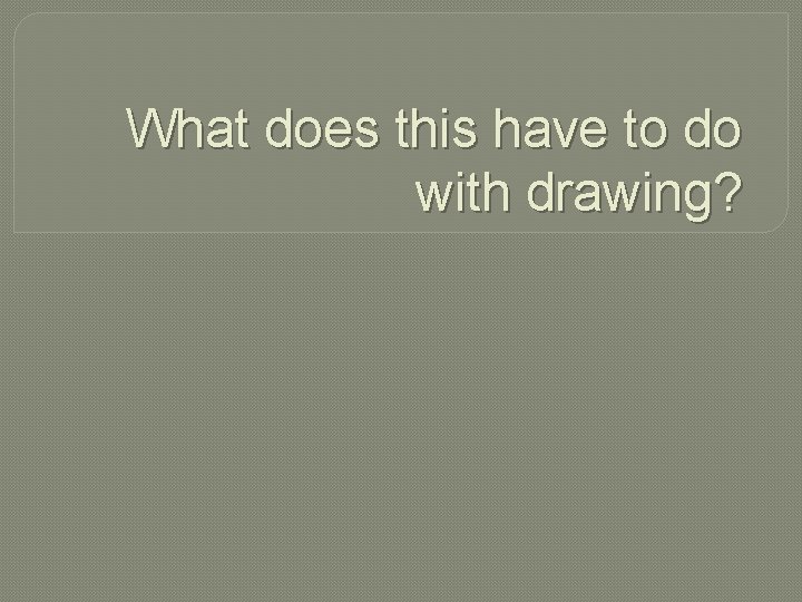 What does this have to do with drawing? 