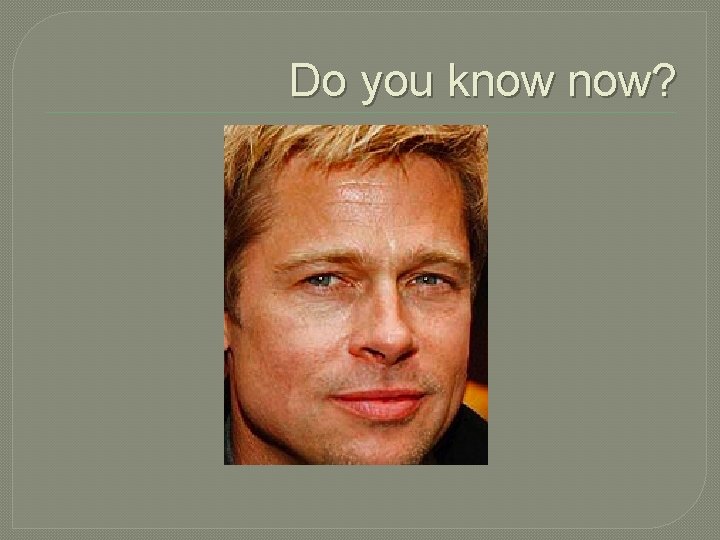 Do you know now? 