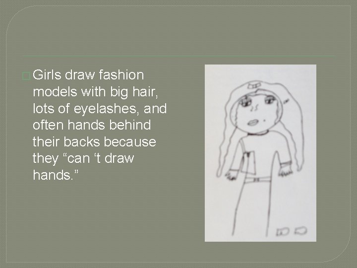 � Girls draw fashion models with big hair, lots of eyelashes, and often hands