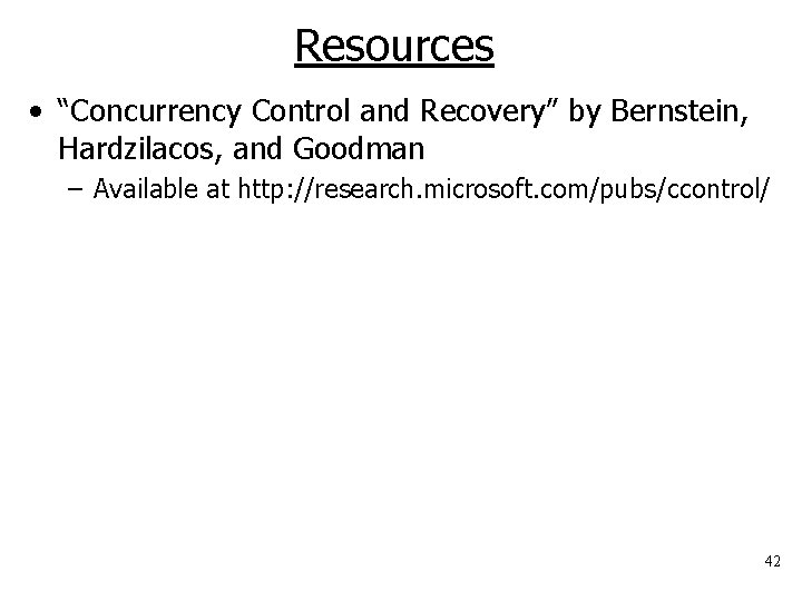 Resources • “Concurrency Control and Recovery” by Bernstein, Hardzilacos, and Goodman – Available at