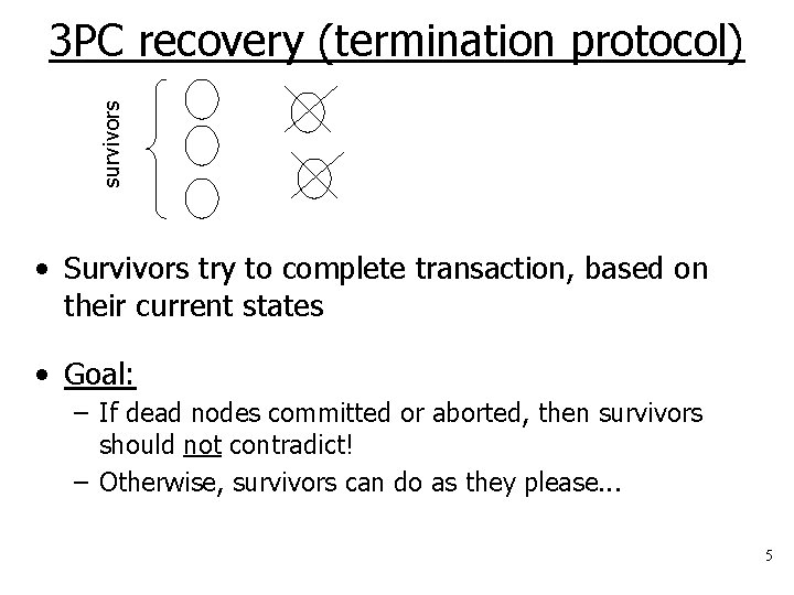 survivors 3 PC recovery (termination protocol) • Survivors try to complete transaction, based on