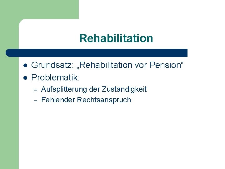 Rehabilitation l l Grundsatz: „Rehabilitation vor Pension“ Problematik: – – Aufsplitterung der Zuständigkeit Fehlender