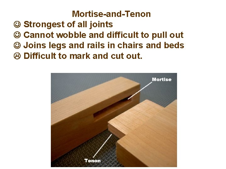 Mortise-and-Tenon Strongest of all joints Cannot wobble and difficult to pull out Joins legs