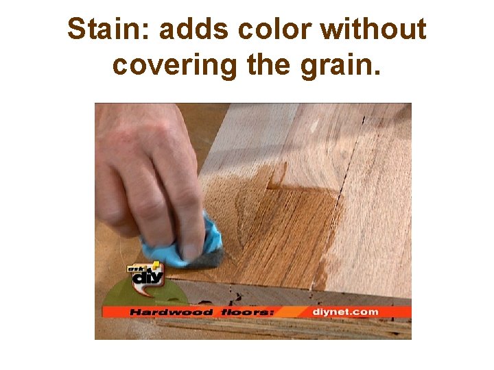 Stain: adds color without covering the grain. 