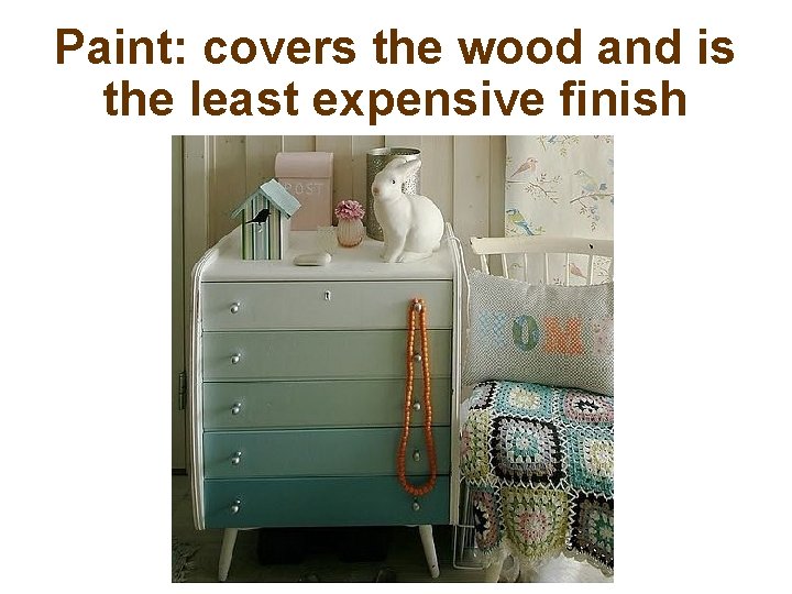 Paint: covers the wood and is the least expensive finish 