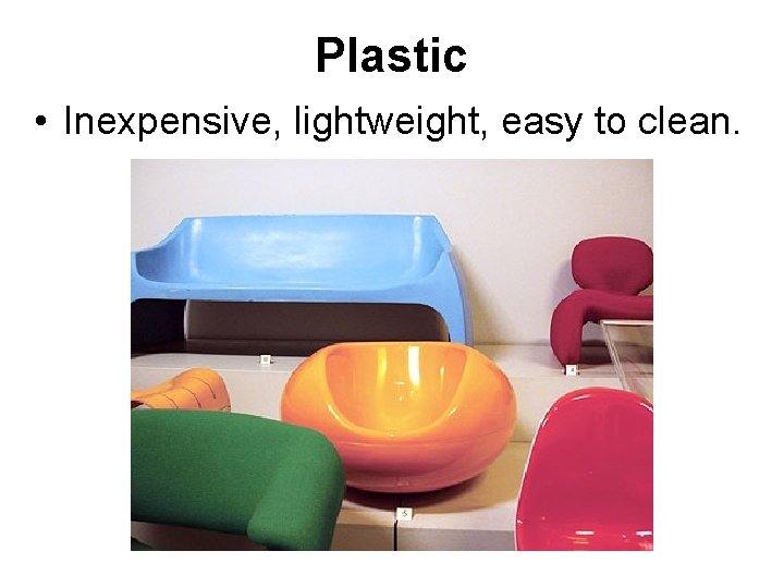 Plastic • Inexpensive, lightweight, easy to clean. 