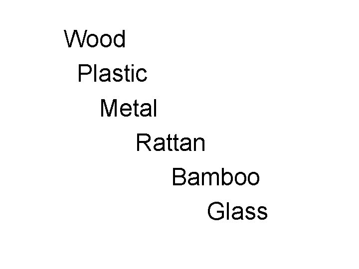 Wood Plastic Metal Rattan Bamboo Glass 