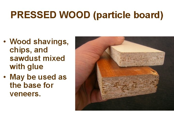 PRESSED WOOD (particle board) • Wood shavings, chips, and sawdust mixed with glue •