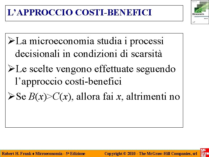 L’APPROCCIO COSTI-BENEFICI La microeconomia studia i processi decisionali in condizioni di scarsità Le scelte