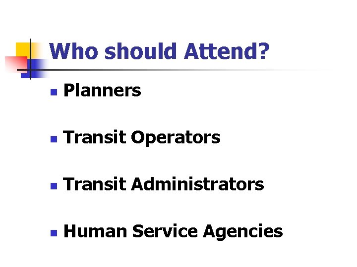 Who should Attend? n Planners n Transit Operators n Transit Administrators n Human Service