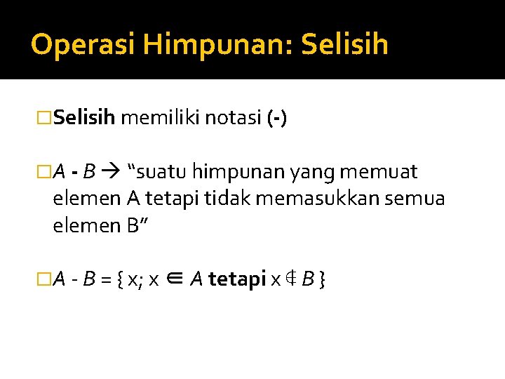 Operasi Himpunan: Selisih �Selisih memiliki notasi (-) �A - B “suatu himpunan yang memuat