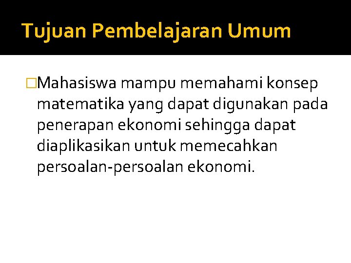 Tujuan Pembelajaran Umum �Mahasiswa mampu memahami konsep matematika yang dapat digunakan pada penerapan ekonomi