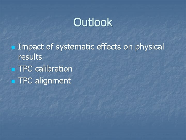 Outlook n n n Impact of systematic effects on physical results TPC calibration TPC