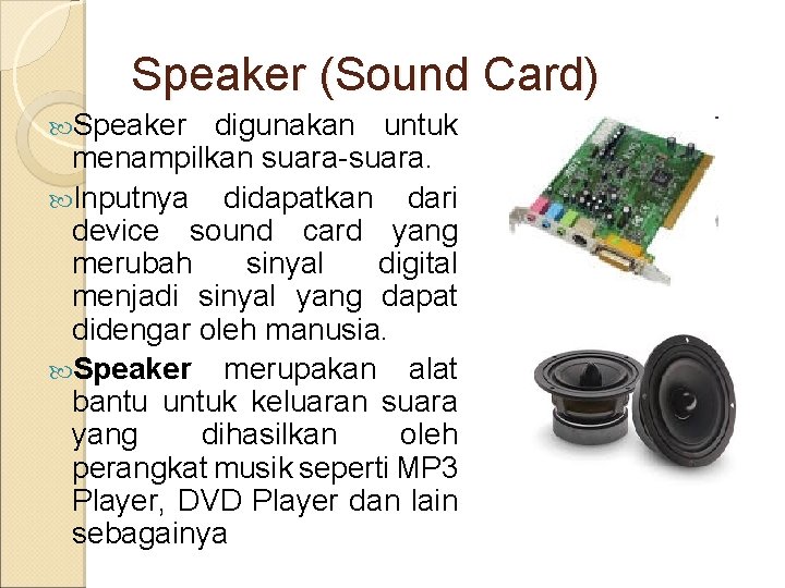 Speaker (Sound Card) Speaker digunakan untuk menampilkan suara-suara. Inputnya didapatkan dari device sound card