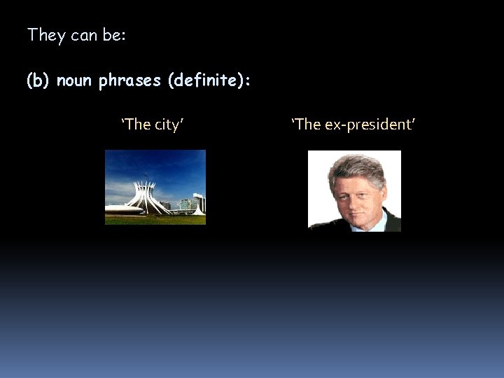 They can be: (b) noun phrases (definite): ‘The city’ ‘The ex-president’ They can be: (b) noun phrases (definite): ‘The city’ ‘The ex-president’
