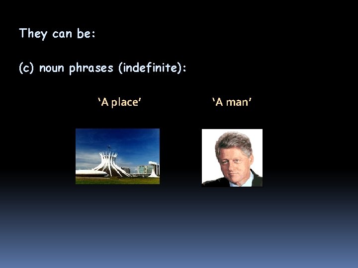 They can be: (c) noun phrases (indefinite): ‘A place’ ‘A man’ They can be: (c) noun phrases (indefinite): ‘A place’ ‘A man’