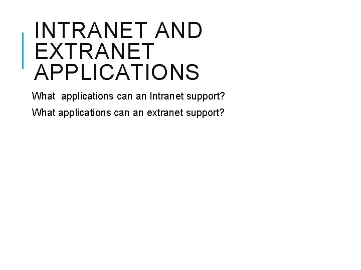 INTRANET AND EXTRANET APPLICATIONS What applications can an Intranet support? What applications can an