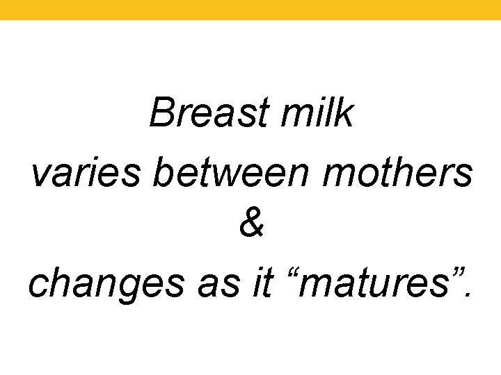 Breast milk varies between mothers & changes as it “matures”. 
