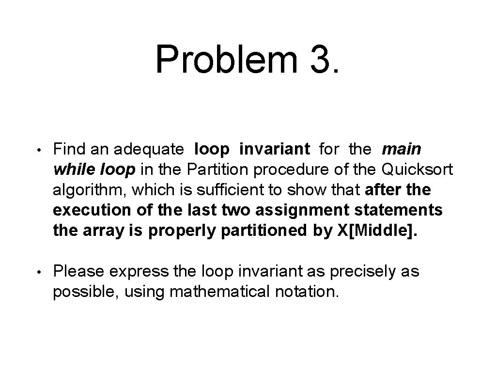 Problem 3. • Find an adequate loop invariant for the main while loop in