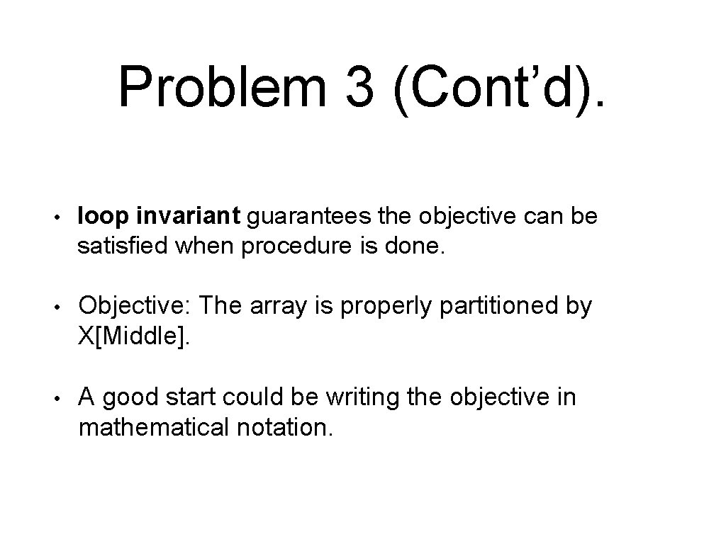 Problem 3 (Cont’d). • loop invariant guarantees the objective can be satisfied when procedure