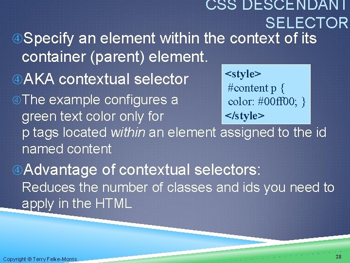 CSS DESCENDANT SELECTOR Specify an element within the context of its container (parent) element. CSS DESCENDANT SELECTOR Specify an element within the context of its container (parent) element.