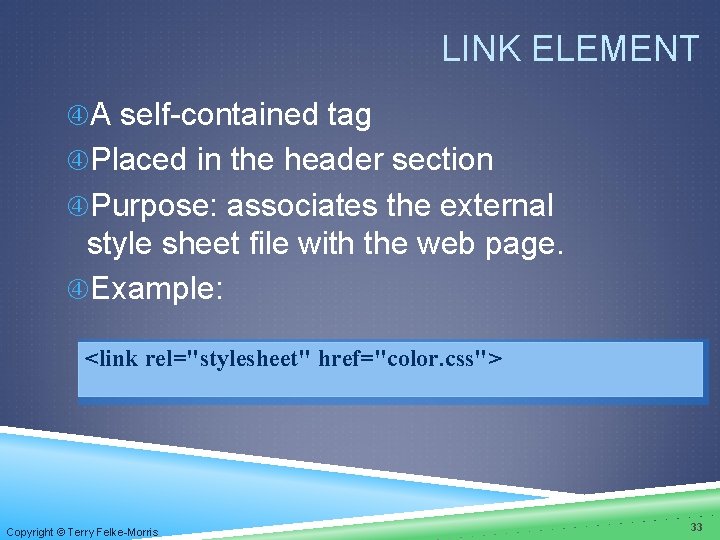 LINK ELEMENT A self-contained tag Placed in the header section Purpose: associates the external LINK ELEMENT A self-contained tag Placed in the header section Purpose: associates the external