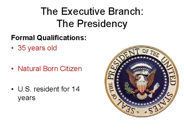 The Executive Branch: The Presidency Formal Qualifications: • 35 years old • Natural Born
