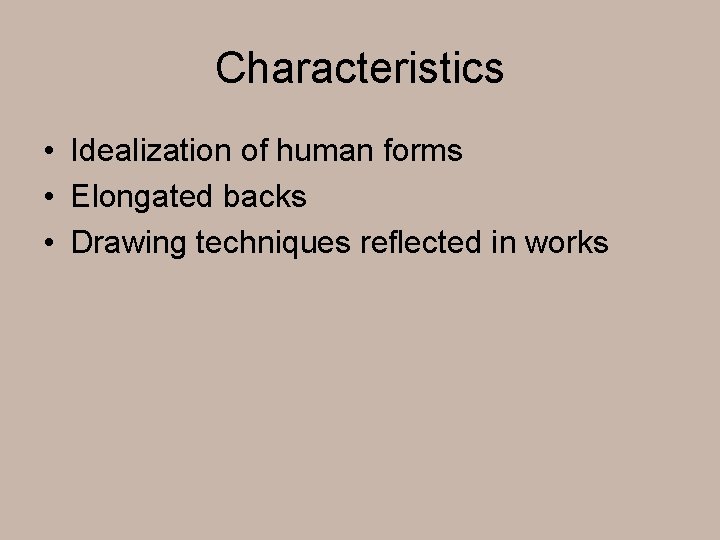 Characteristics • Idealization of human forms • Elongated backs • Drawing techniques reflected in