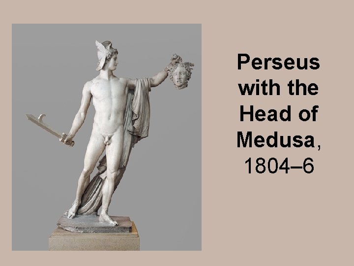 Perseus with the Head of Medusa, 1804– 6 