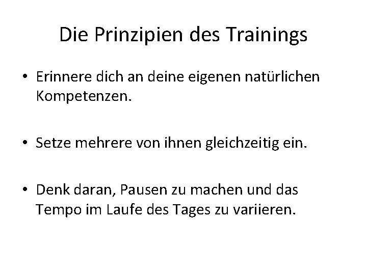 Die Prinzipien des Trainings • Erinnere dich an deine eigenen natürlichen Kompetenzen. • Setze