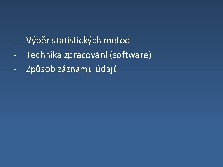 - Výběr statistických metod - Technika zpracování (software) - Způsob záznamu údajů 