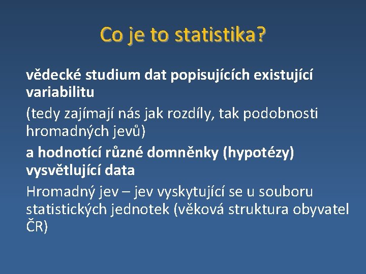 Co je to statistika? vědecké studium dat popisujících existující variabilitu (tedy zajímají nás jak