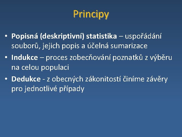 Principy • Popisná (deskriptivní) statistika – uspořádání souborů, jejich popis a účelná sumarizace •